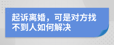起诉离婚，可是对方找不到人如何解决