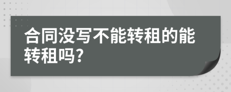 合同没写不能转租的能转租吗?