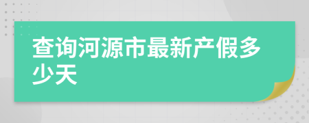 查询河源市最新产假多少天