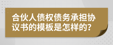 合伙人债权债务承担协议书的模板是怎样的？