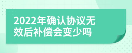 2022年确认协议无效后补偿会变少吗