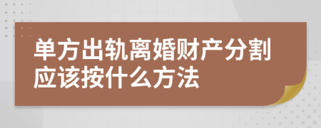 单方出轨离婚财产分割应该按什么方法