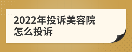 2022年投诉美容院怎么投诉