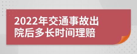 2022年交通事故出院后多长时间理赔