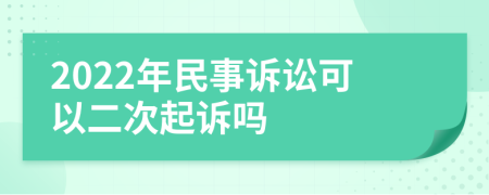 2022年民事诉讼可以二次起诉吗