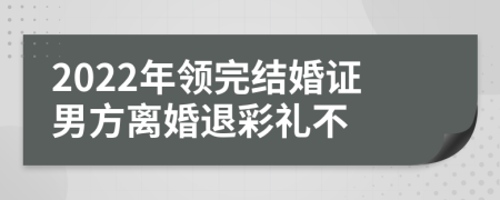 2022年领完结婚证男方离婚退彩礼不