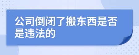 公司倒闭了搬东西是否是违法的