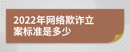 2022年网络欺诈立案标准是多少