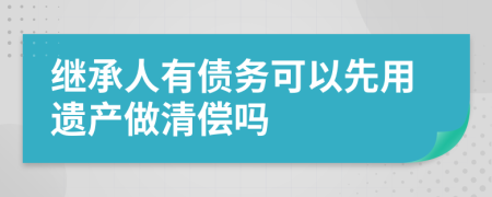 继承人有债务可以先用遗产做清偿吗