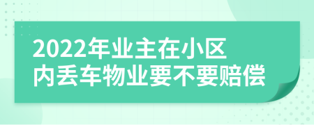 2022年业主在小区内丢车物业要不要赔偿