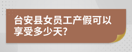 台安县女员工产假可以享受多少天?