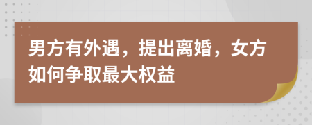 男方有外遇，提出离婚，女方如何争取最大权益