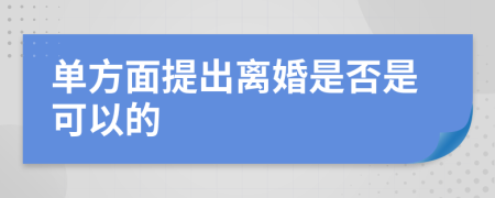 单方面提出离婚是否是可以的