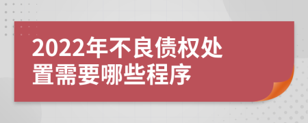 2022年不良债权处置需要哪些程序