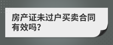 房产证未过户买卖合同有效吗？