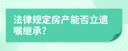 法律规定房产能否立遗嘱继承?