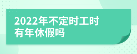 2022年不定时工时有年休假吗