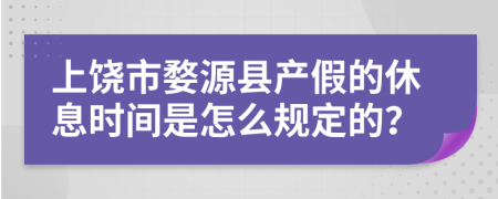 上饶市婺源县产假的休息时间是怎么规定的？