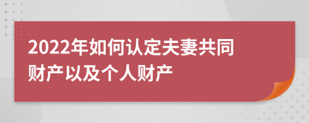 2022年如何认定夫妻共同财产以及个人财产