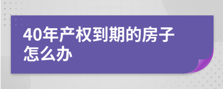 40年产权到期的房子怎么办