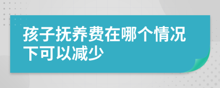 孩子抚养费在哪个情况下可以减少