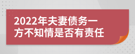 2022年夫妻债务一方不知情是否有责任