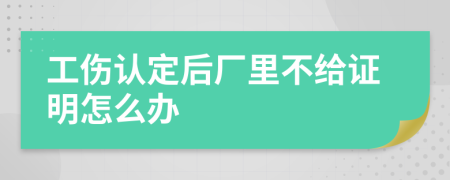 工伤认定后厂里不给证明怎么办