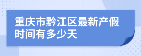 重庆市黔江区最新产假时间有多少天