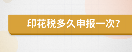 印花税多久申报一次？