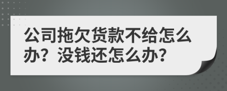 公司拖欠货款不给怎么办？没钱还怎么办？