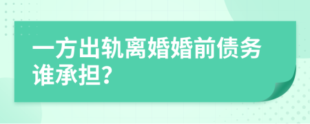 一方出轨离婚婚前债务谁承担？