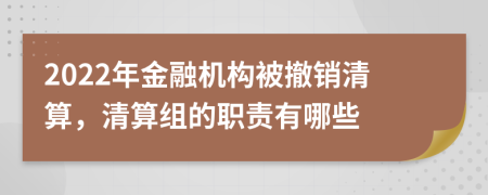 2022年金融机构被撤销清算，清算组的职责有哪些