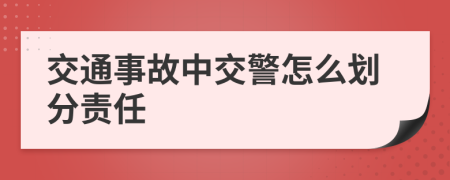 交通事故中交警怎么划分责任