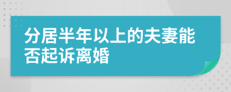 分居半年以上的夫妻能否起诉离婚