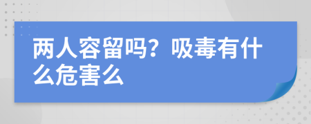 两人容留吗？吸毒有什么危害么