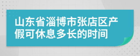 山东省淄博市张店区产假可休息多长的时间