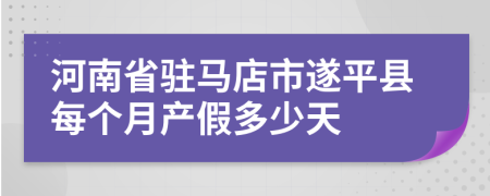 河南省驻马店市遂平县每个月产假多少天