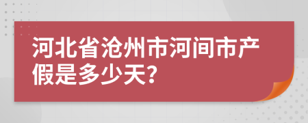 河北省沧州市河间市产假是多少天？
