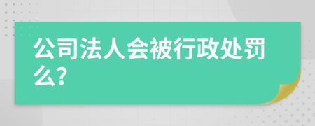 公司法人会被行政处罚么？