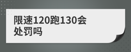 限速120跑130会处罚吗