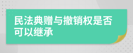 民法典赠与撤销权是否可以继承