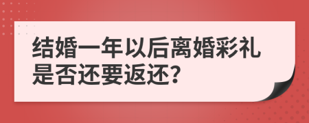 结婚一年以后离婚彩礼是否还要返还？