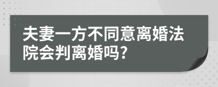 夫妻一方不同意离婚法院会判离婚吗?