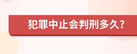 犯罪中止会判刑多久?