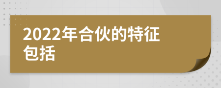 2022年合伙的特征包括