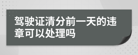 驾驶证清分前一天的违章可以处理吗