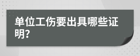 单位工伤要出具哪些证明？