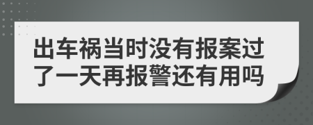 出车祸当时没有报案过了一天再报警还有用吗