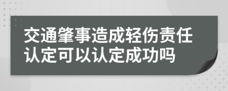 交通肇事造成轻伤责任认定可以认定成功吗
