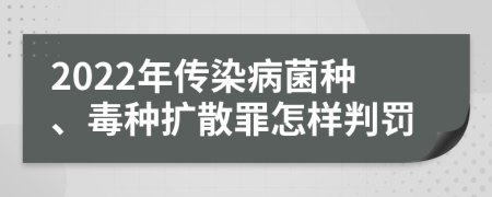 2022年传染病菌种、毒种扩散罪怎样判罚